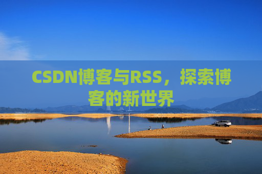 CSDN博客与RSS，探索博客的新世界