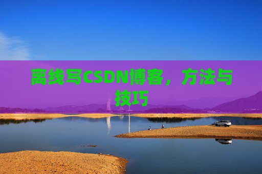 离线写CSDN博客，方法与技巧