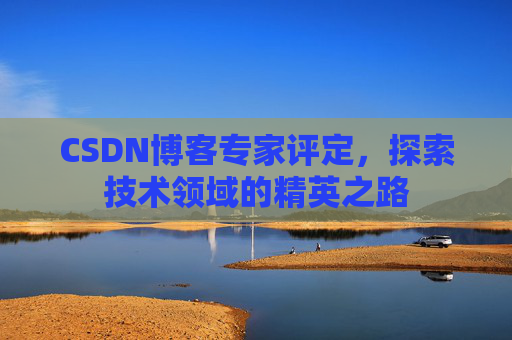 CSDN博客专家评定,探索技术领域的精英之路